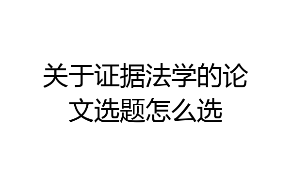 关于证据法学的论文选题怎么选