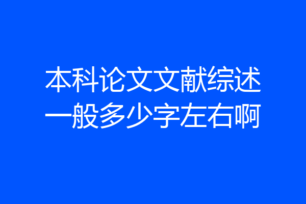 本科论文文献综述一般多少字左右啊