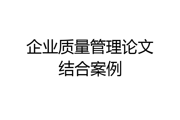 企业质量管理论文结合案例