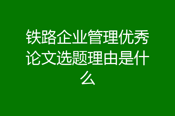铁路企业管理优秀论文选题理由是什么