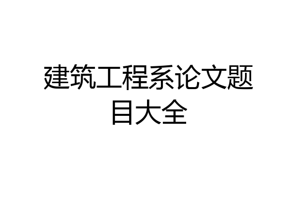 建筑工程系论文题目大全