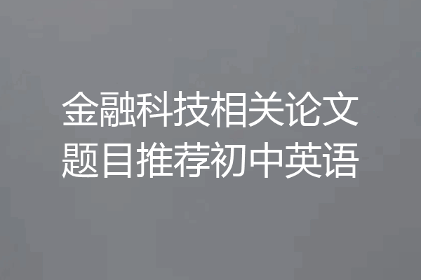 金融科技相关论文题目推荐初中英语