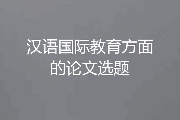 汉语国际教育方面的论文选题