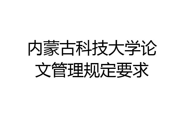 内蒙古科技大学论文管理规定要求