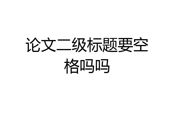 论文二级标题要空格吗吗