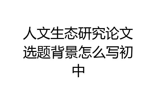 人文生态研究论文选题背景怎么写初中
