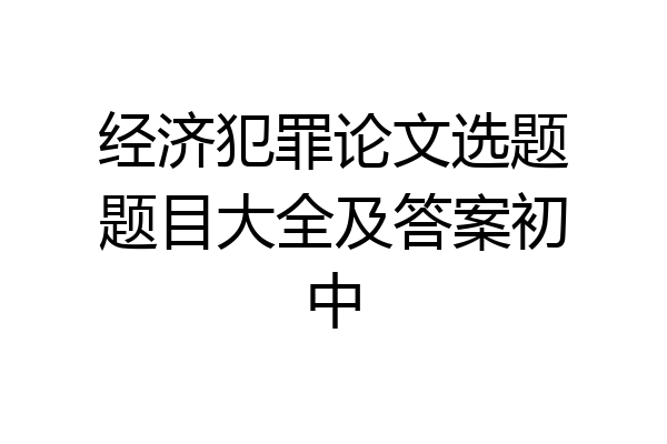 经济犯罪论文选题题目大全及答案初中