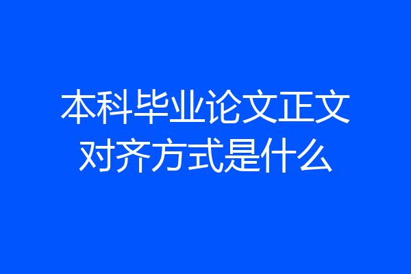 本科毕业论文正文对齐方式是什么