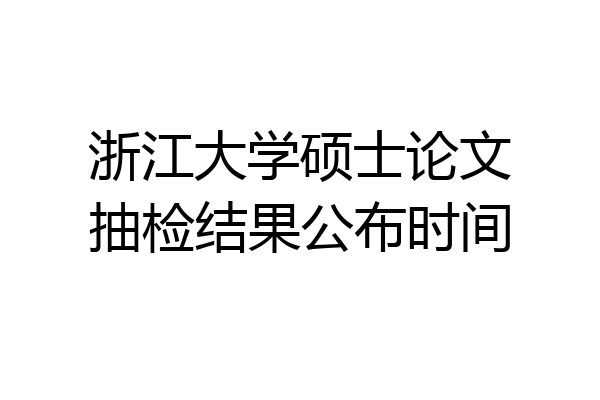 浙江大学硕士论文抽检结果公布时间