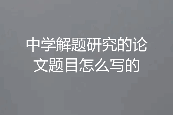 中学解题研究的论文题目怎么写的