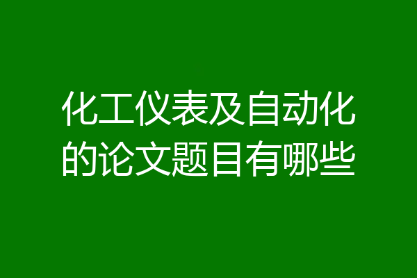 化工仪表及自动化的论文题目有哪些