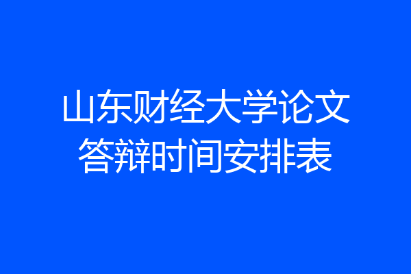 山东财经大学论文答辩时间安排表