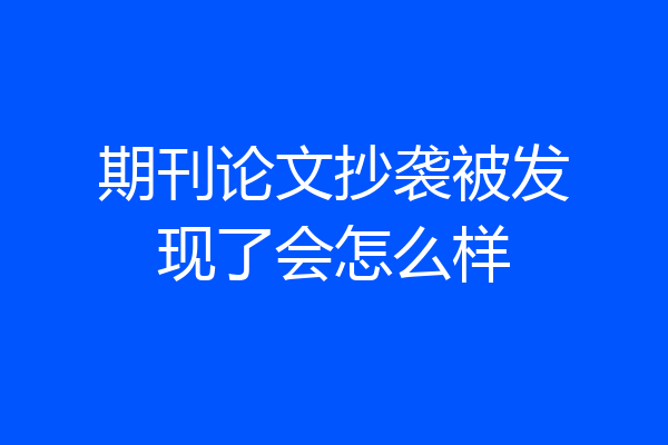 期刊论文抄袭被发现了会怎么样