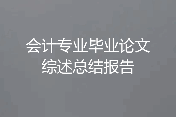 会计专业毕业论文综述总结报告