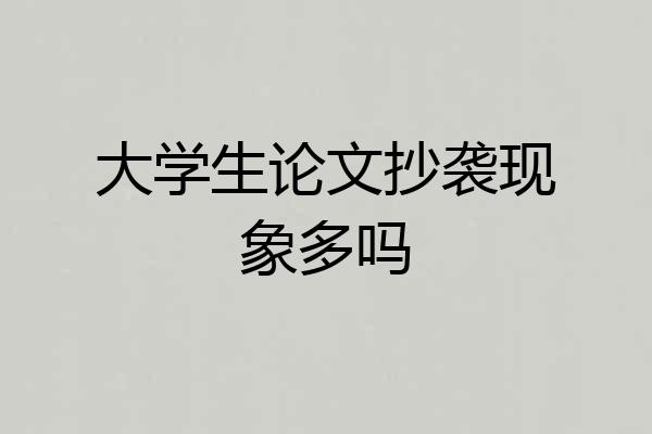 大学生论文抄袭现象多吗