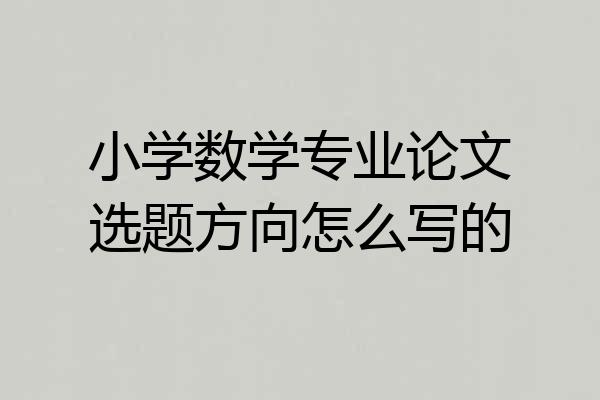 小学数学专业论文选题方向怎么写的