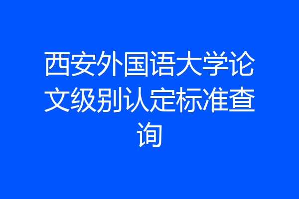西安外国语大学论文级别认定标准查询