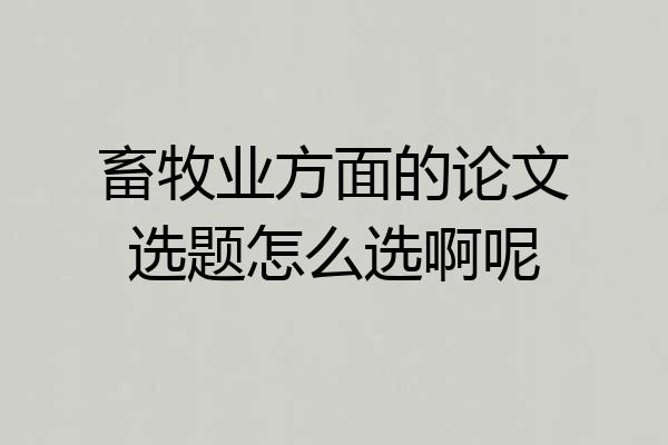 畜牧业方面的论文选题怎么选啊呢