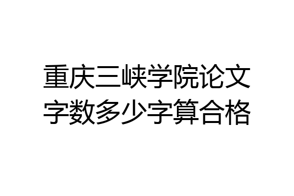 重庆三峡学院论文字数多少字算合格