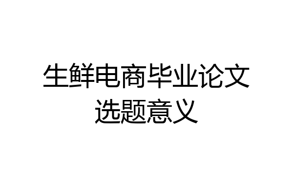 生鲜电商毕业论文选题意义