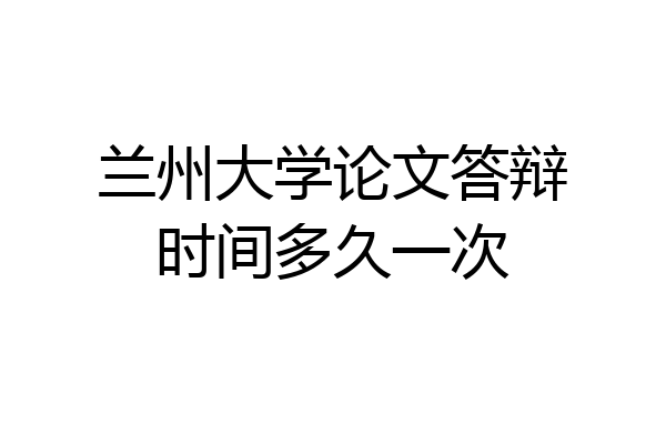 兰州大学论文答辩时间多久一次