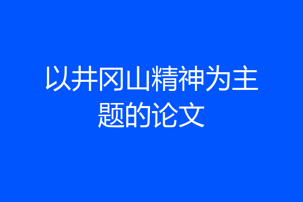 以井冈山精神为主题的论文