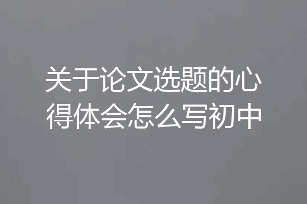 关于论文选题的心得体会怎么写初中