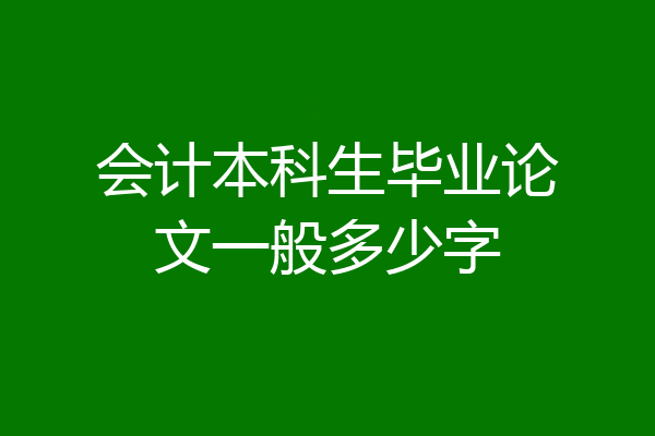 会计本科生毕业论文一般多少字
