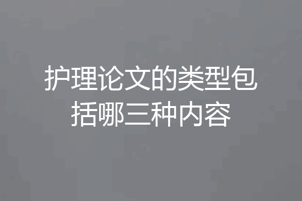护理论文的类型包括哪三种内容