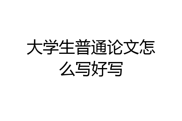 大学生普通论文怎么写好写