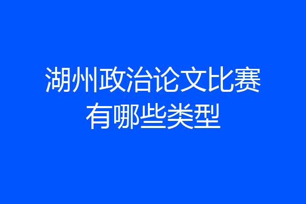 湖州政治论文比赛有哪些类型