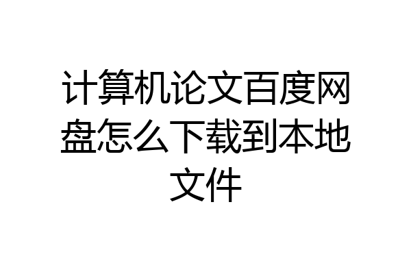 计算机论文百度网盘怎么下载到本地文件