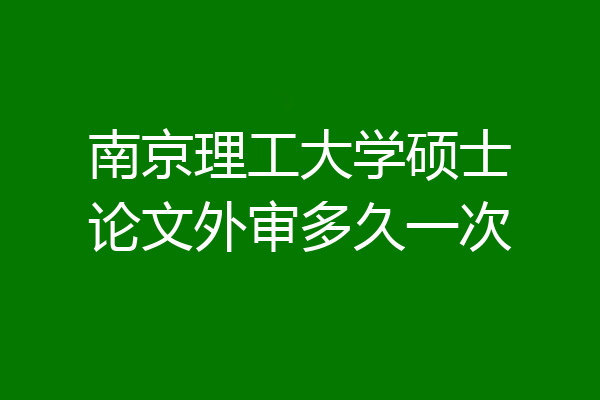 南京理工大学硕士论文外审多久一次