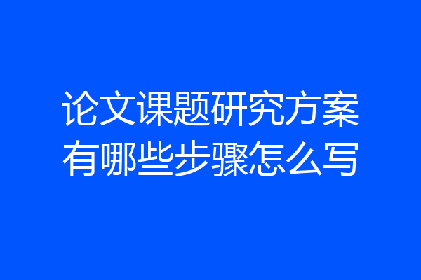 论文课题研究方案有哪些步骤怎么写