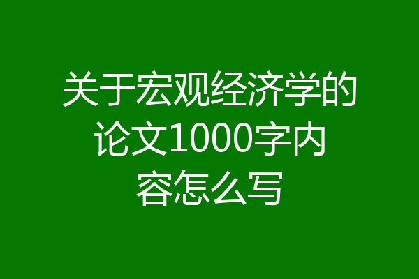 关于宏观经济学的论文1000字内容怎么写