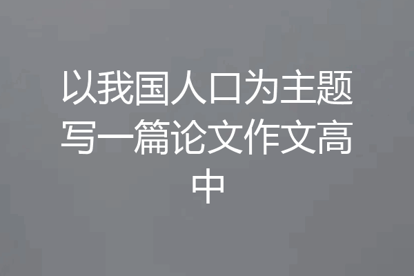 以我国人口为主题写一篇论文作文高中