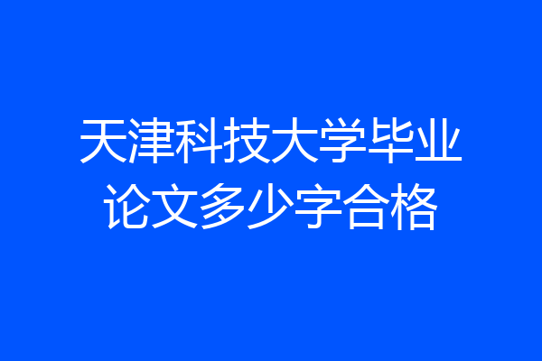 天津科技大学毕业论文多少字合格