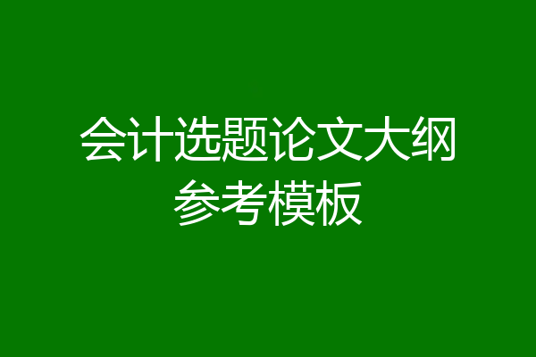 会计选题论文大纲参考模板