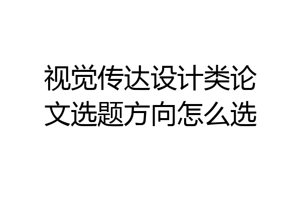 视觉传达设计类论文选题方向怎么选
