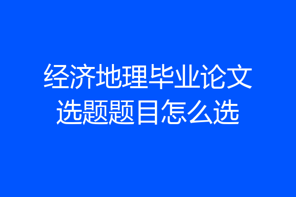 经济地理毕业论文选题题目怎么选