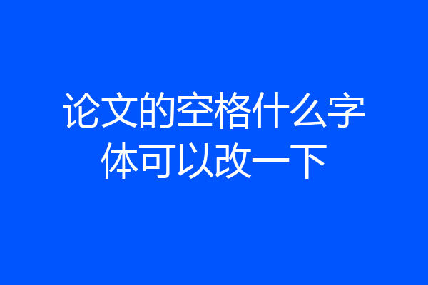 论文的空格什么字体可以改一下
