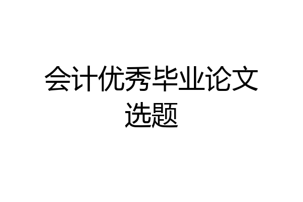 会计优秀毕业论文选题