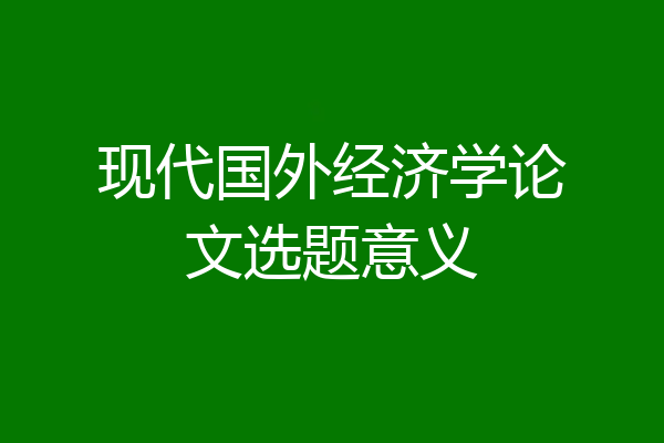 现代国外经济学论文选题意义