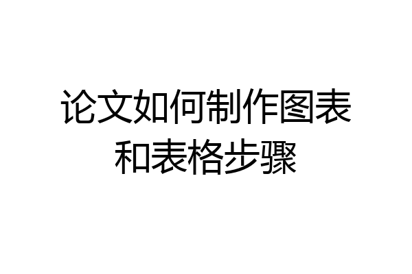 论文如何制作图表和表格步骤