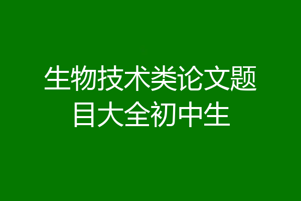 生物技术类论文题目大全初中生