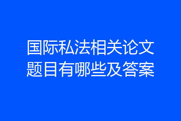 国际私法相关论文题目有哪些及答案