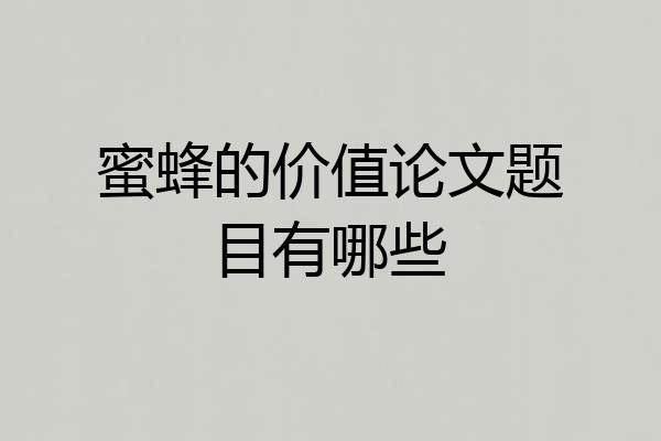 蜜蜂的价值论文题目有哪些