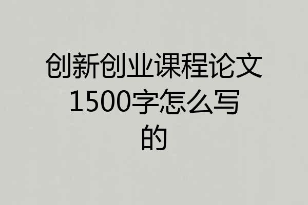 创新创业课程论文1500字怎么写的