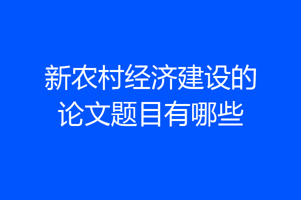 新农村经济建设的论文题目有哪些