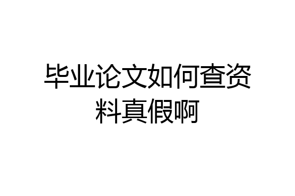 毕业论文如何查资料真假啊